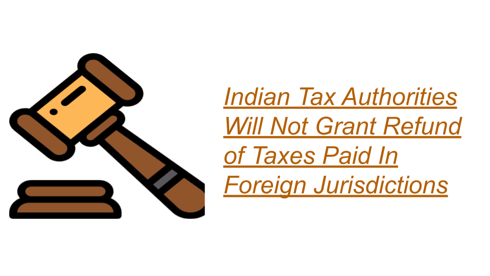 Indian Tax Authorities Will Not Grant Refund of Taxes Paid In Foreign Jurisdictions