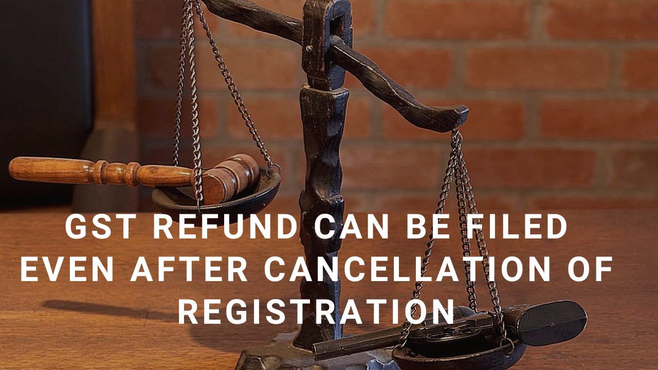 GST refund can be filed even after cancellation of registration(Pdf Attach)